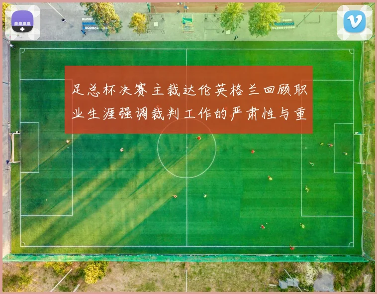 足总杯决赛主裁达伦英格兰回顾职业生涯强调裁判工作的严肃性与重要性