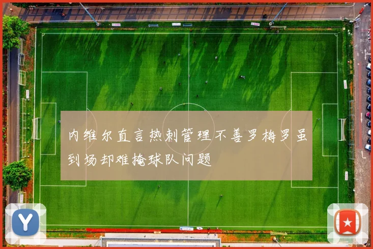 内维尔直言热刺管理不善罗梅罗虽到场却难掩球队问题