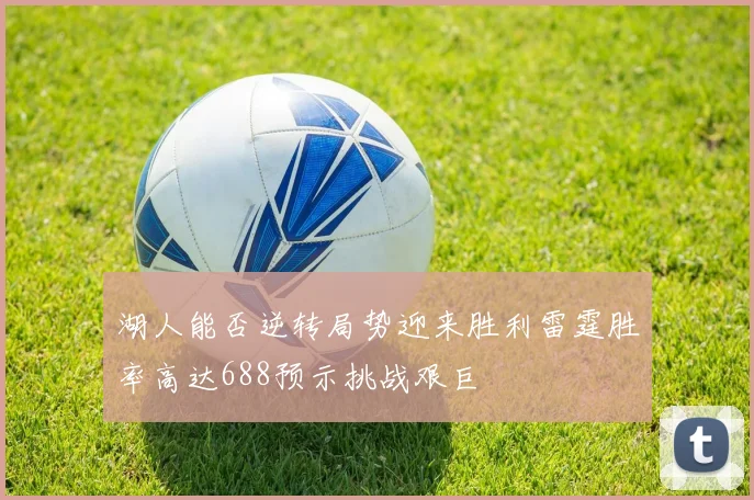 湖人能否逆转局势迎来胜利雷霆胜率高达688预示挑战艰巨