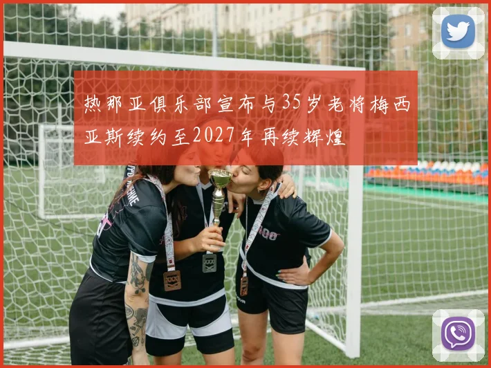 热那亚俱乐部宣布与35岁老将梅西亚斯续约至2027年再续辉煌