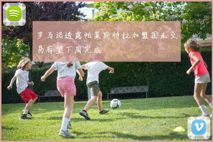 罗马诺透露帕莱斯特拉加盟国米交易有望下周完成