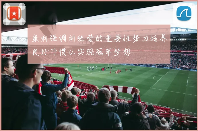 康利强调训练营的重要性努力培养良好习惯以实现冠军梦想