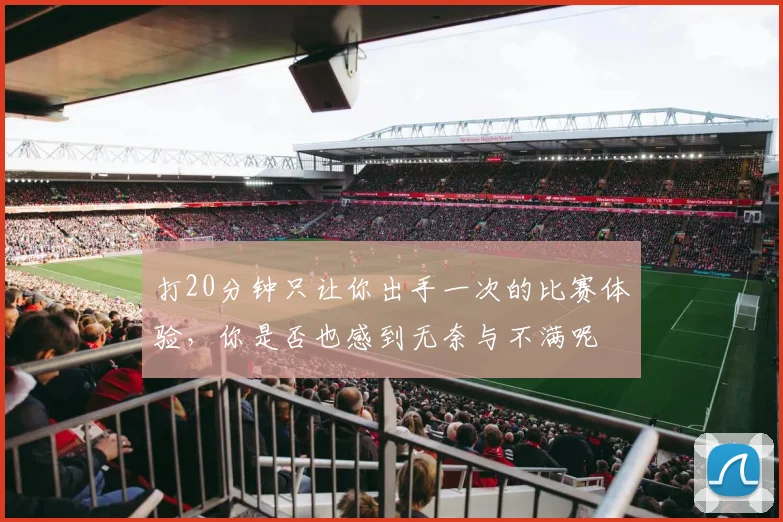 打20分钟只让你出手一次的比赛体验，你是否也感到无奈与不满呢